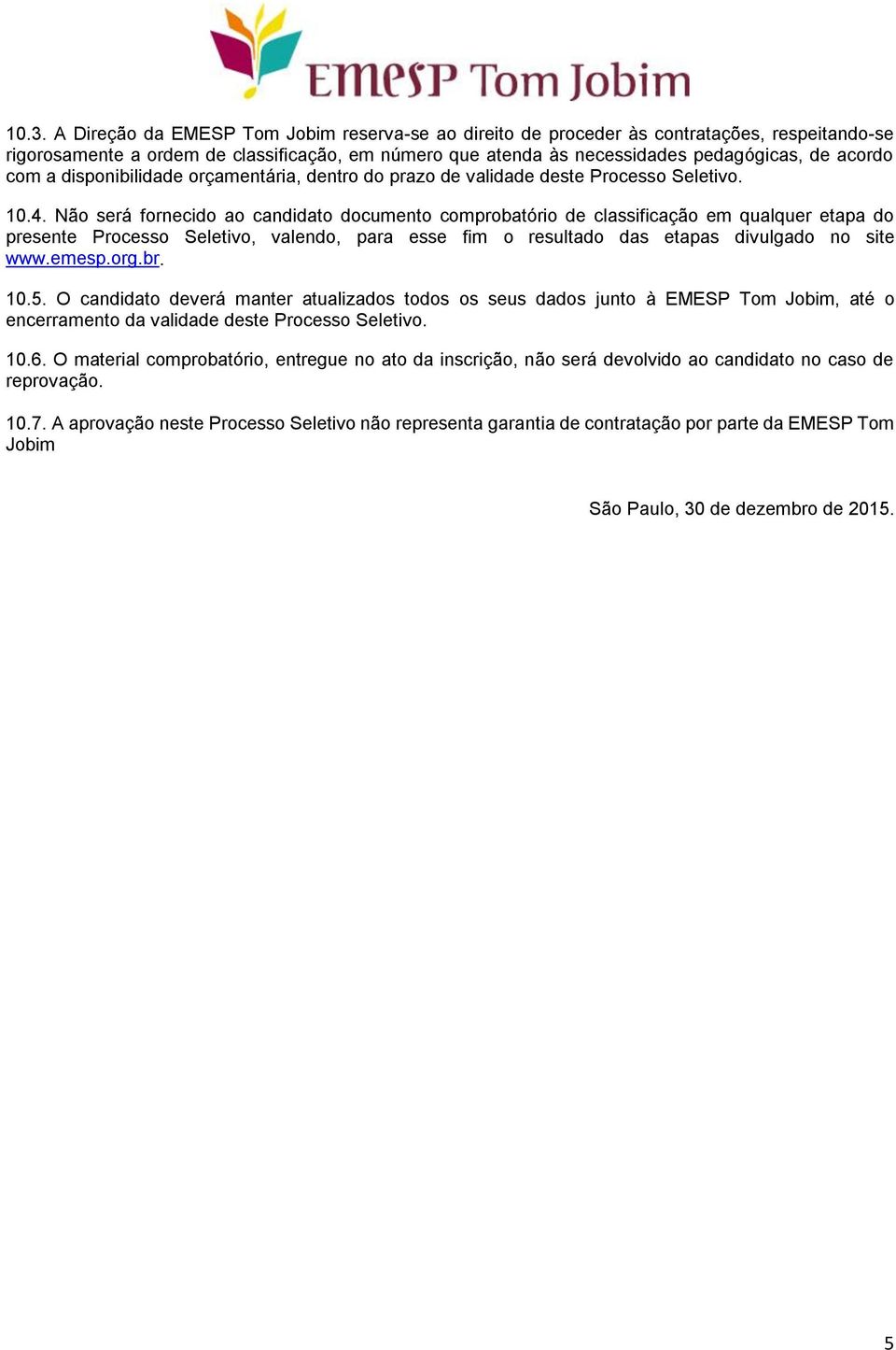 Não será fornecido ao candidato documento comprobatório de classificação em qualquer etapa do presente Processo Seletivo, valendo, para esse fim o resultado das etapas divulgado no site www.emesp.org.