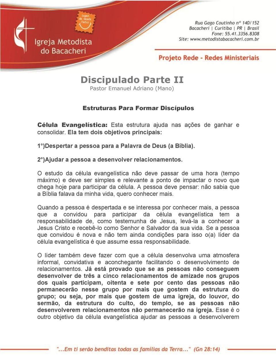 O estudo da célula evangelística não deve passar de uma hora (tempo máximo) e deve ser simples e relevante a ponto de impactar o novo que chega hoje para participar da célula.