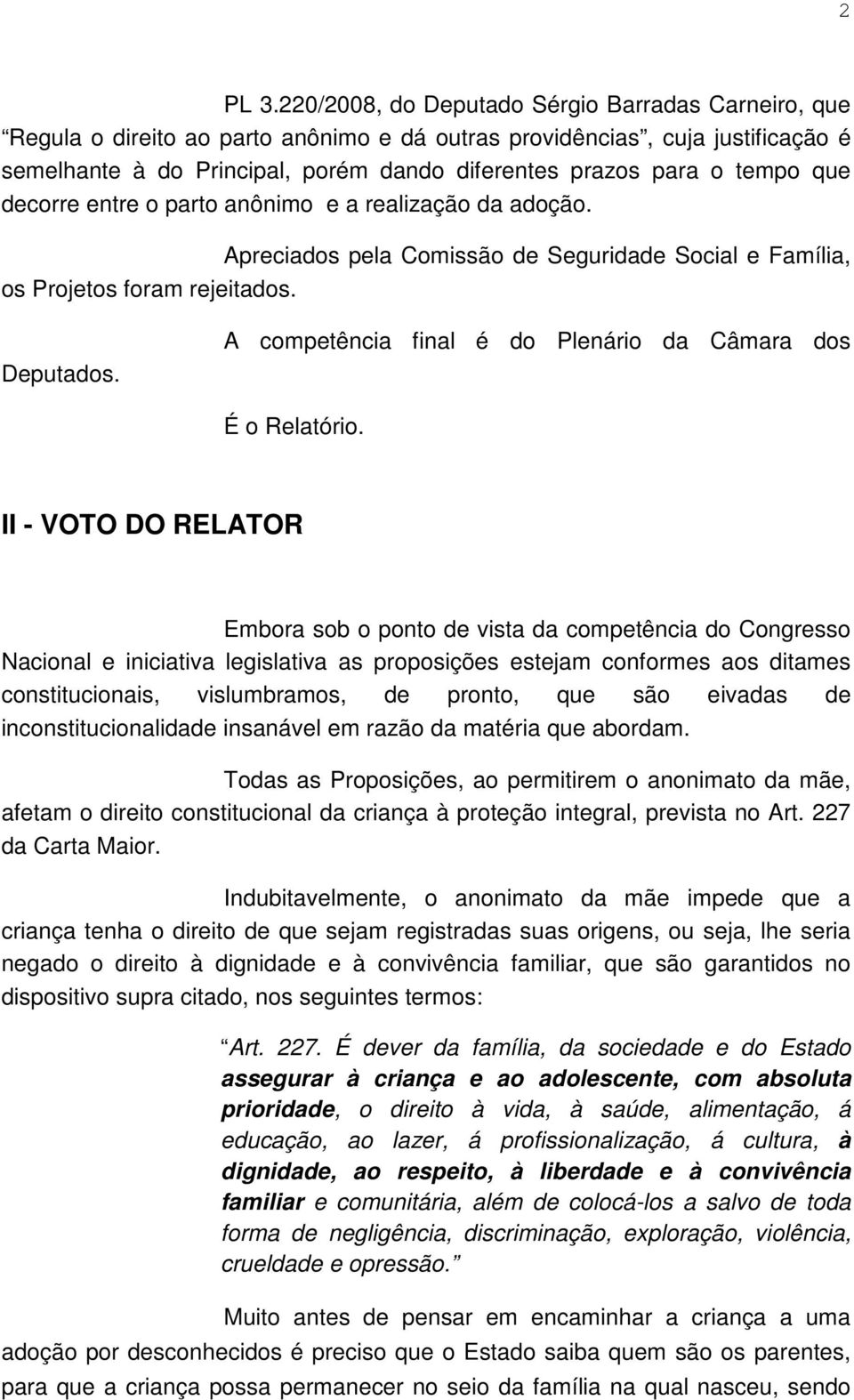 tempo que decorre entre o parto anônimo e a realização da adoção. Apreciados pela Comissão de Seguridade Social e Família, os Projetos foram rejeitados. Deputados.