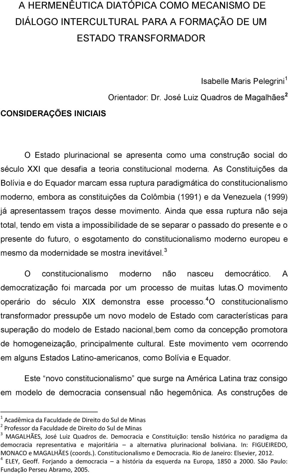 As Constituições da Bolívia e do Equador marcam essa ruptura paradigmática do constitucionalismo moderno, embora as constituições da Colômbia (1991) e da Venezuela (1999) já apresentassem traços