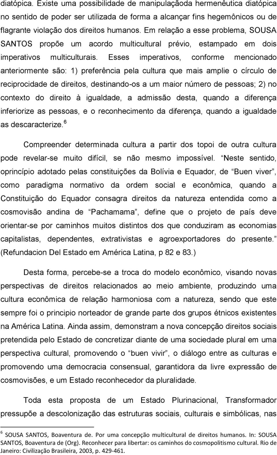 Esses imperativos, conforme mencionado anteriormente são: 1) preferência pela cultura que mais amplie o círculo de reciprocidade de direitos, destinando-os a um maior número de pessoas; 2) no