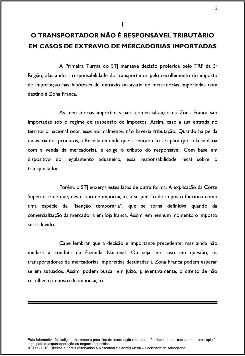 As mercadorias importadas para comercialização na Zona Franca são importadas sob o regime de suspensão de impostos.