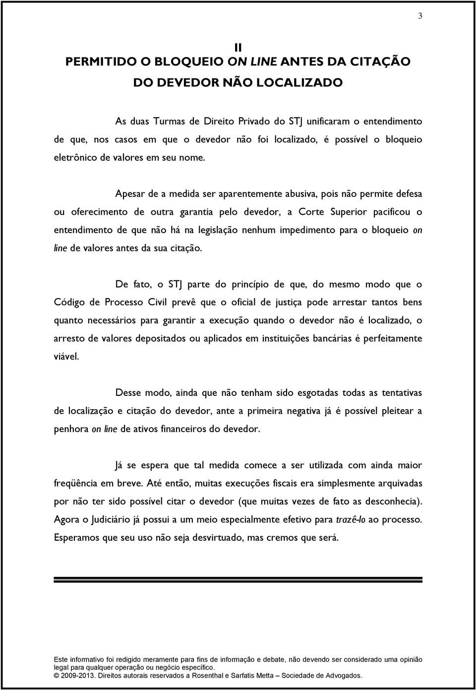 Apesar de a medida ser aparentemente abusiva, pois não permite defesa ou oferecimento de outra garantia pelo devedor, a Corte Superior pacificou o entendimento de que não há na legislação nenhum