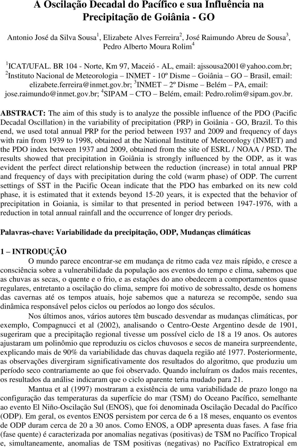 br; 3 INMET 2º Disme Belém PA, email: jose.raimundo@inmet.gov.br; 4 SIPAM CTO Belém, email: Pedro.rolim@sipam.gov.br. ABSTRACT: The aim of this study is to analyze the possible influence of the PDO (Pacific Decadal Oscillation) in the variability of precipitation (PRP) in Goiânia - GO, Brazil.