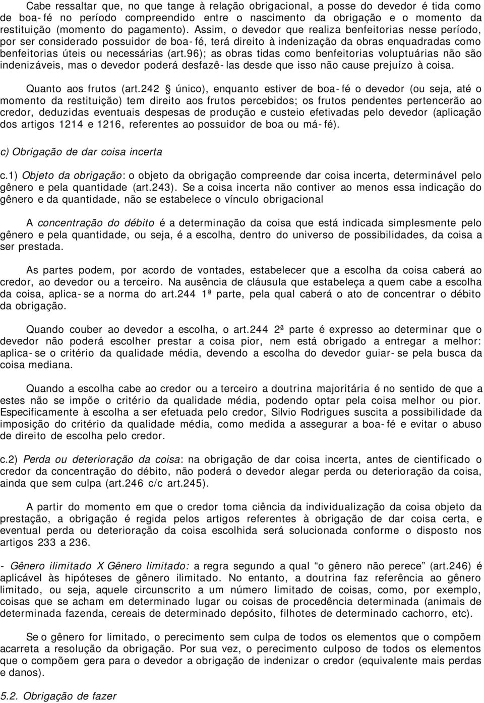 Assim, o devedor que realiza benfeitorias nesse período, por ser considerado possuidor de boa- fé, terá direito à indenização da obras enquadradas como benfeitorias úteis ou necessárias (art.