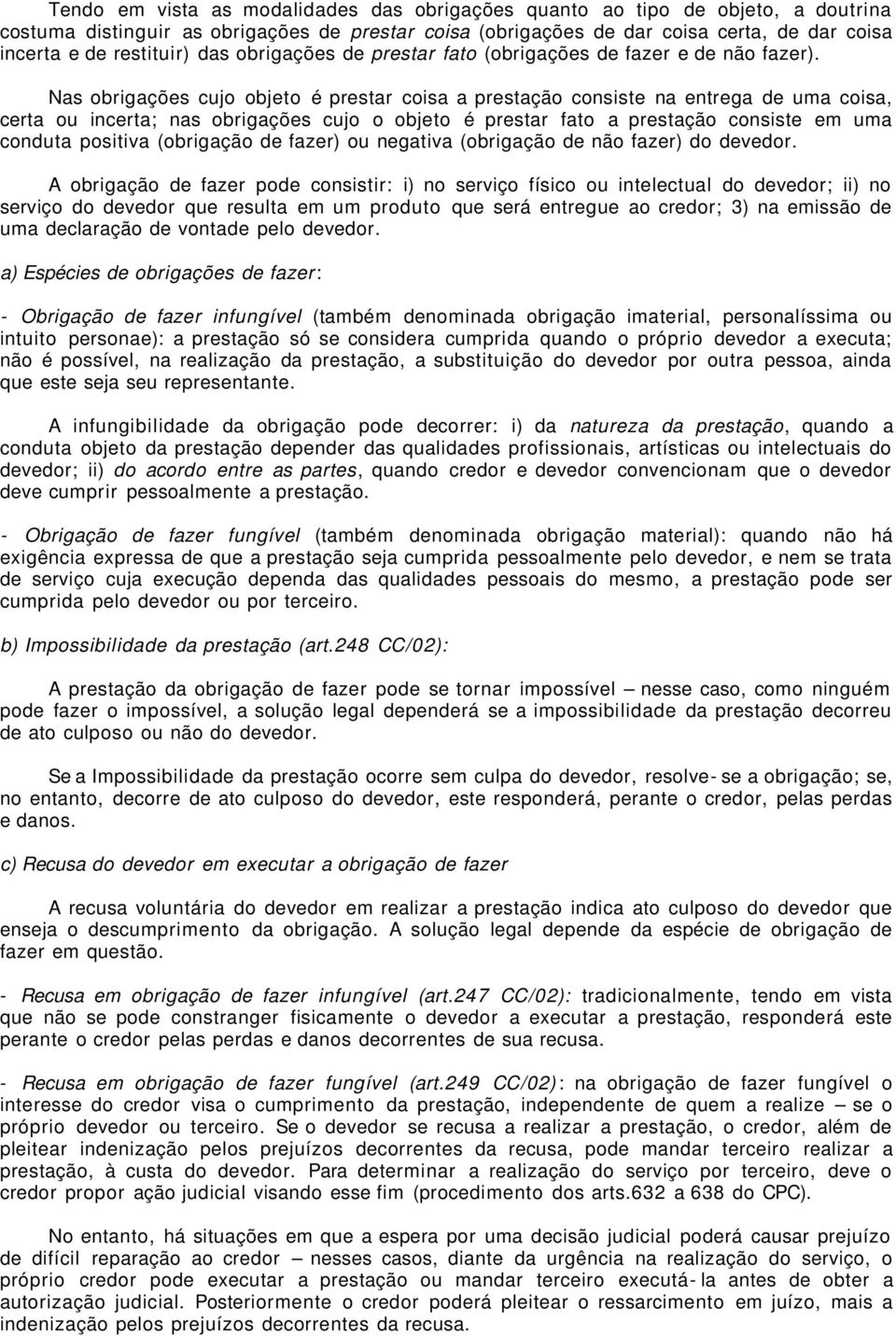 Nas obrigações cujo objeto é prestar coisa a prestação consiste na entrega de uma coisa, certa ou incerta; nas obrigações cujo o objeto é prestar fato a prestação consiste em uma conduta positiva