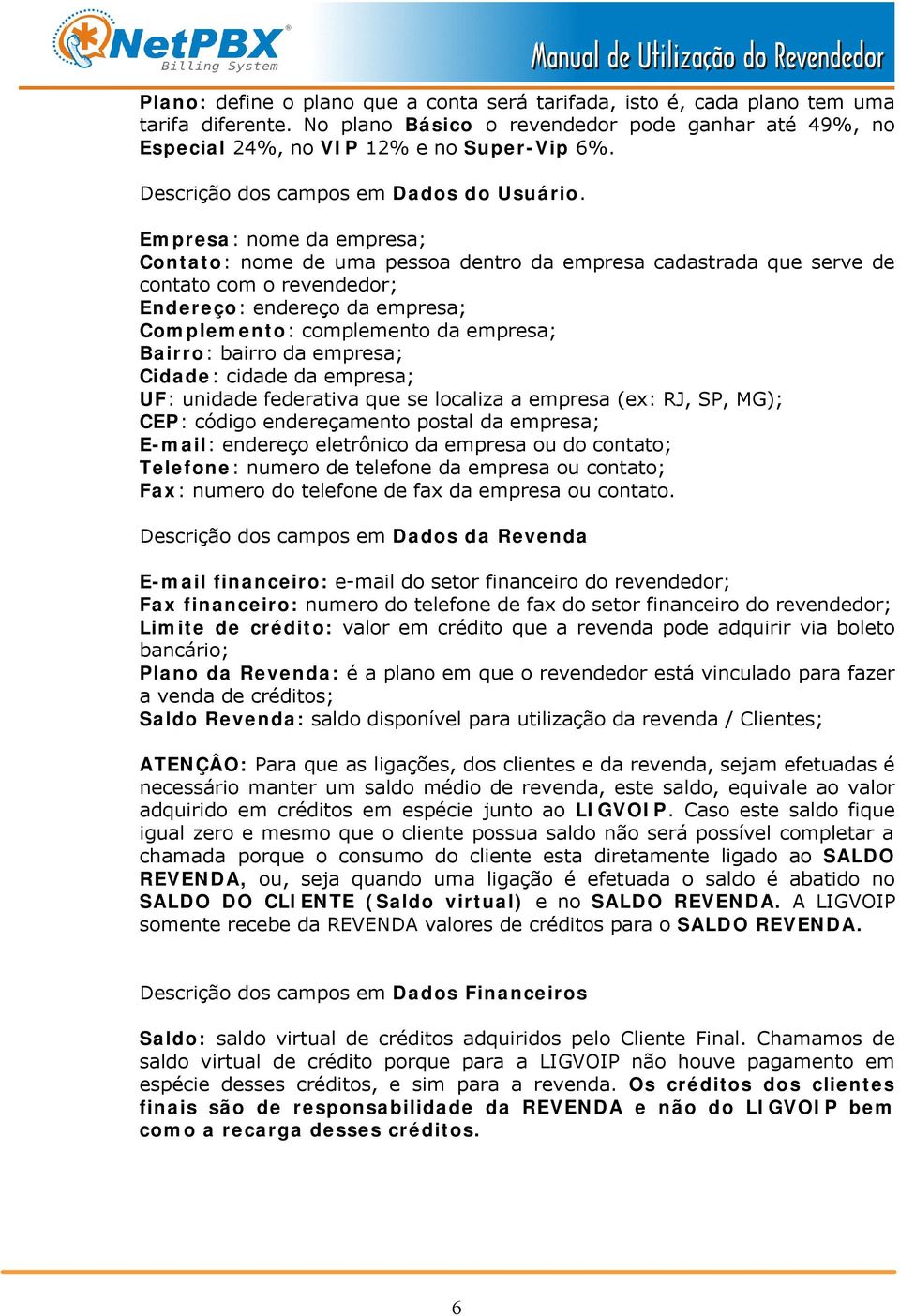 Empresa: nome da empresa; Contato: nome de uma pessoa dentro da empresa cadastrada que serve de contato com o revendedor; Endereço: endereço da empresa; Complemento: complemento da empresa; Bairro: