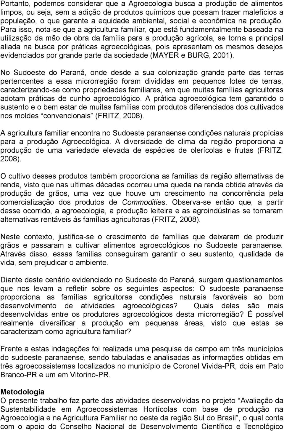 Para isso, nota-se que a agricultura familiar, que está fundamentalmente baseada na utilização da mão de obra da família para a produção agrícola, se torna a principal aliada na busca por práticas