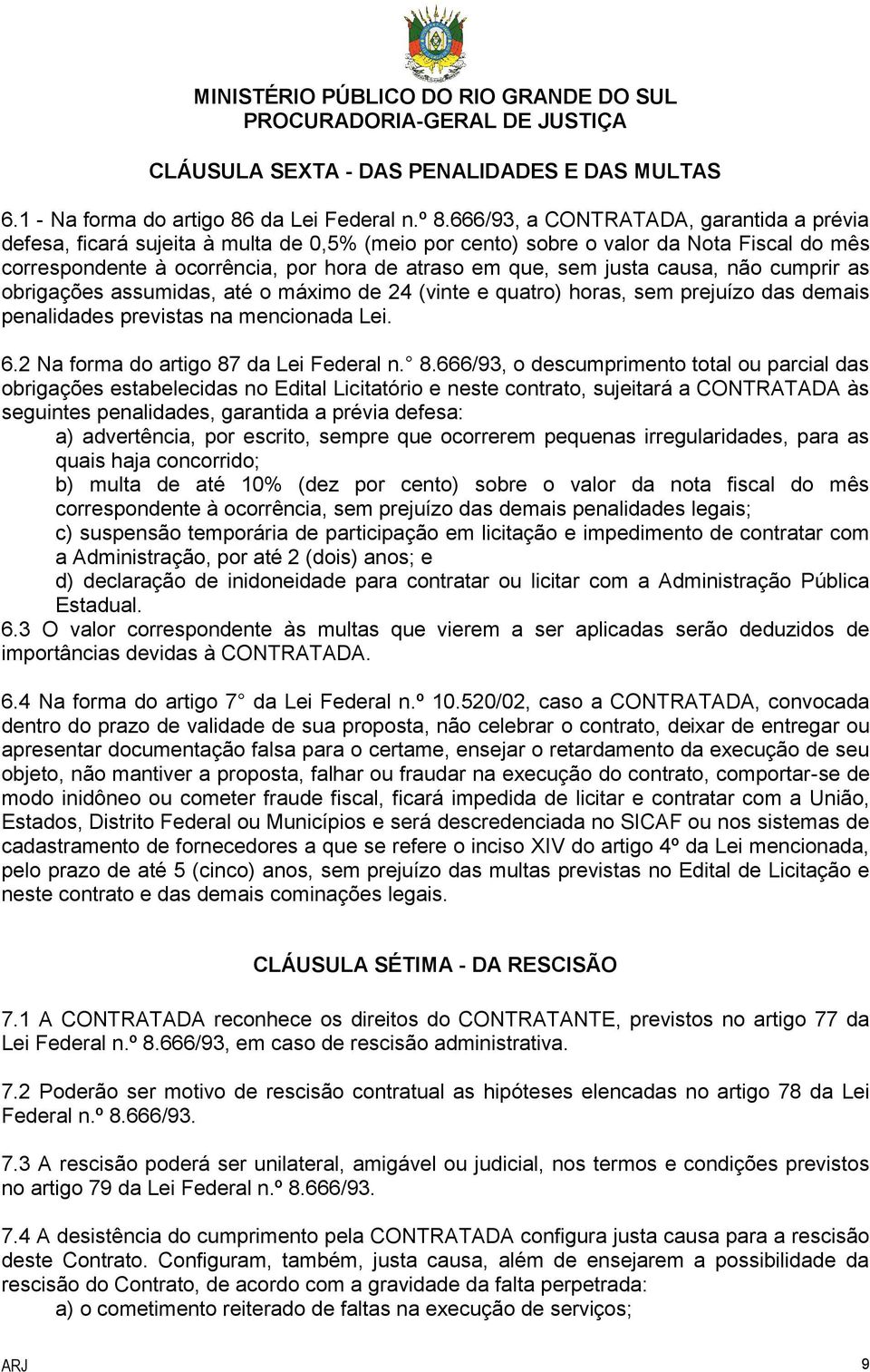 causa, não cumprir as obrigações assumidas, até o máximo de 24 (vinte e quatro) horas, sem prejuízo das demais penalidades previstas na mencionada Lei. 6.2 Na forma do artigo 87