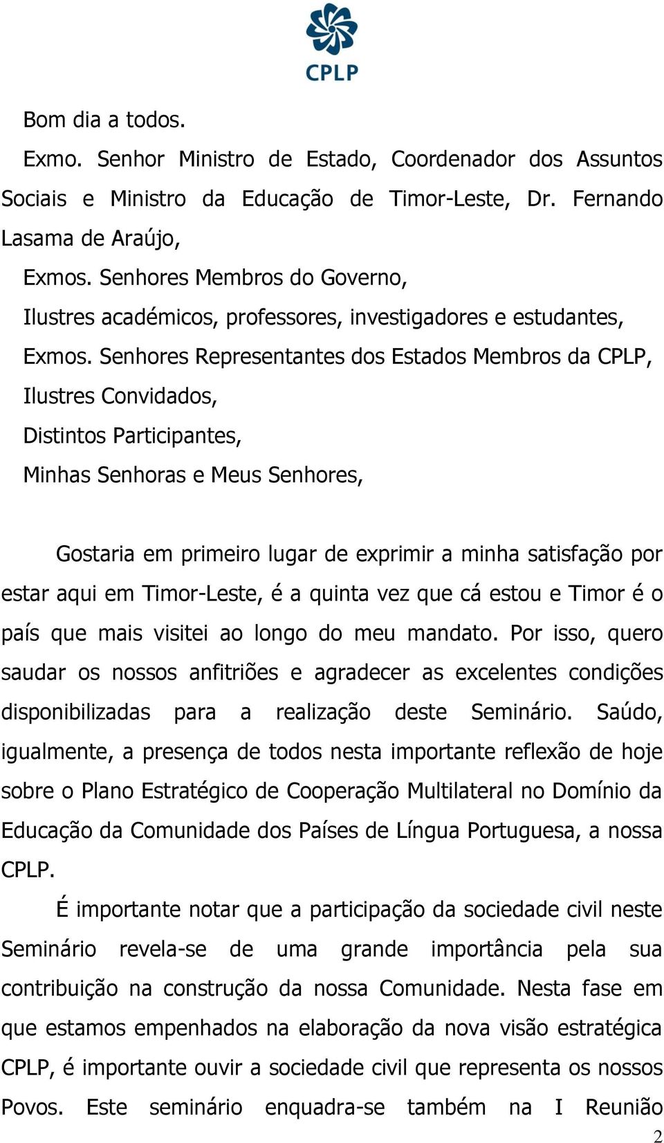 Senhores Representantes dos Estados Membros da CPLP, Ilustres Convidados, Distintos Participantes, Gostaria em primeiro lugar de exprimir a minha satisfação por estar aqui em Timor-Leste, é a quinta