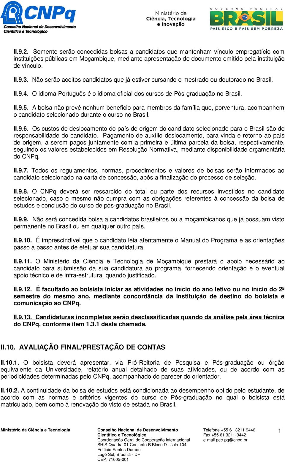 A bolsa não prevê nenhum beneficio para membros da família que, porventura, acompanhem o candidato selecionado durante o curso no Brasil. II.9.6.