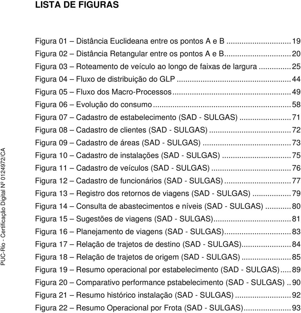 .. 71 Figura 08 Cadastro de clientes (SAD - SULGAS)... 72 Figura 09 Cadastro de áreas (SAD - SULGAS)... 73 Figura 10 Cadastro de instalações (SAD - SULGAS).