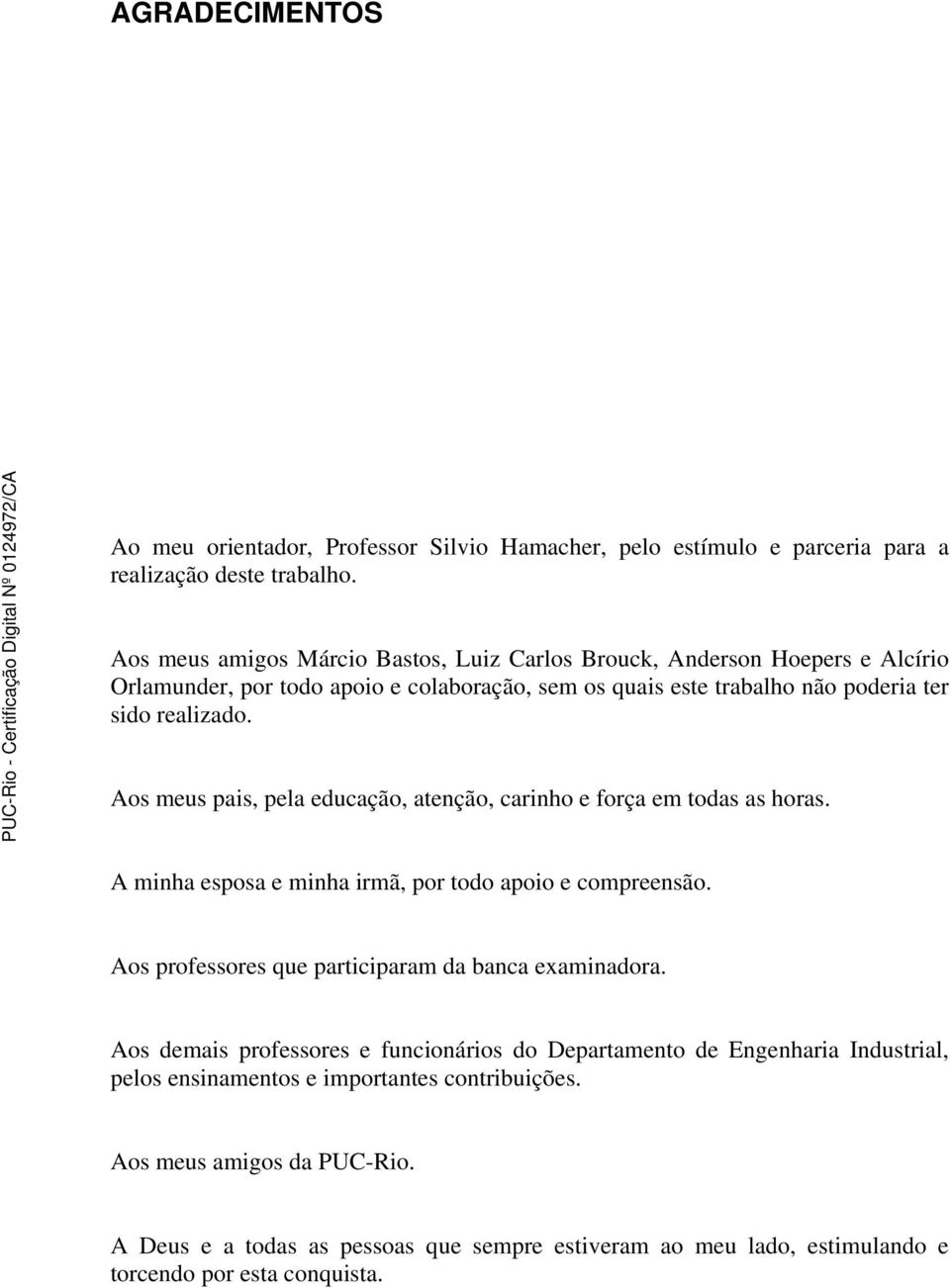 Aos meus pais, pela educação, atenção, carinho e força em todas as horas. A minha esposa e minha irmã, por todo apoio e compreensão. Aos professores que participaram da banca examinadora.