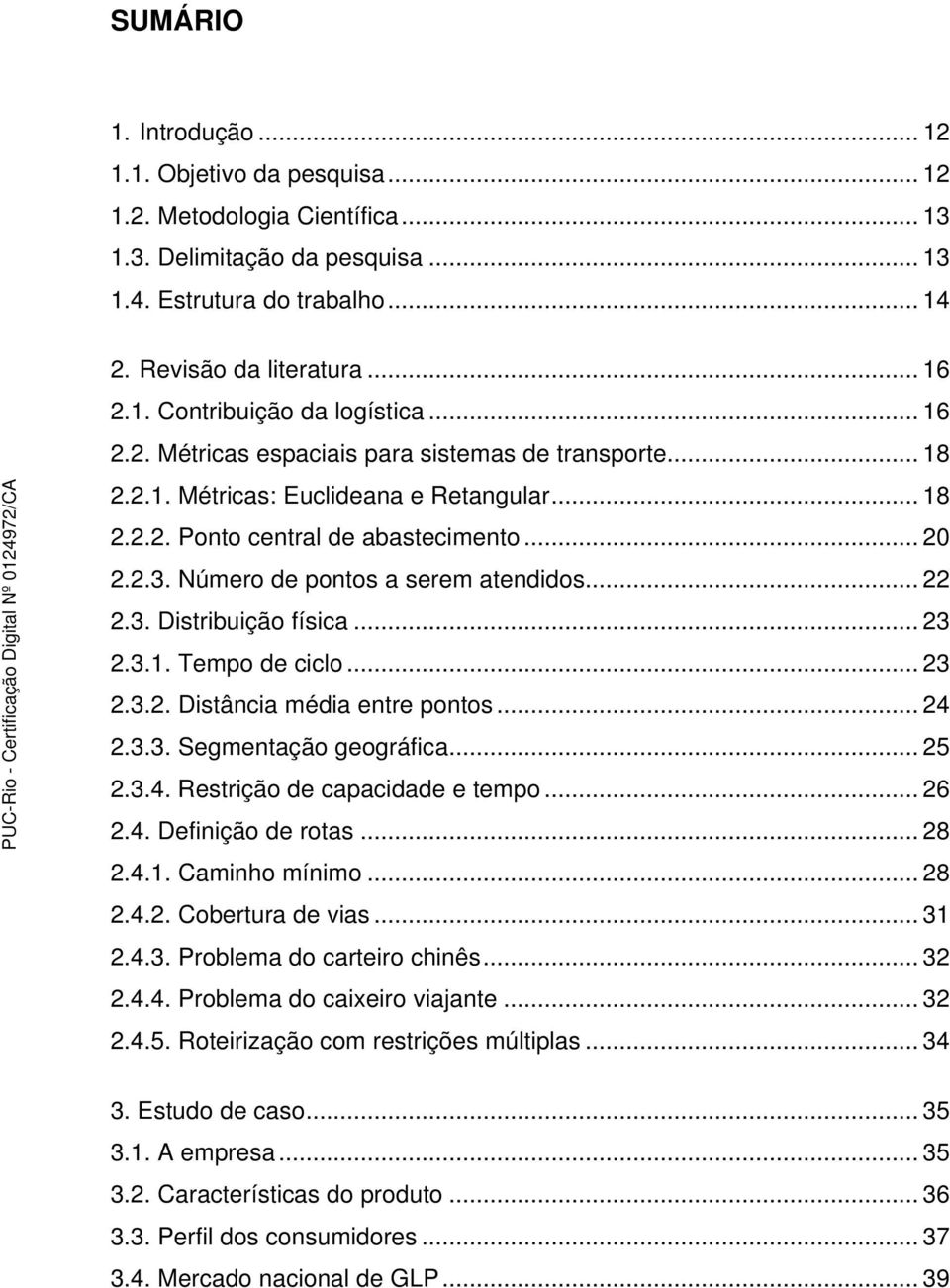 .. 22 2.3. Distribuição física... 23 2.3.1. Tempo de ciclo... 23 2.3.2. Distância média entre pontos... 24 2.3.3. Segmentação geográfica... 25 2.3.4. Restrição de capacidade e tempo... 26 2.4. Definição de rotas.