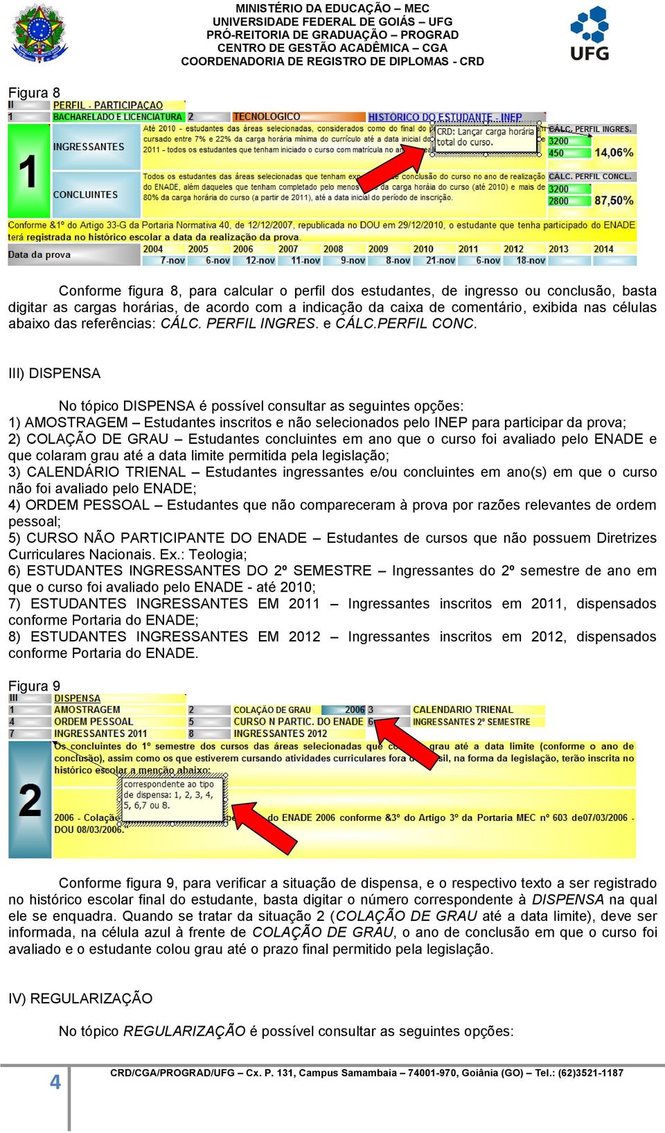 III) DISPENSA No tópico DISPENSA é possível consultar as seguintes opções: 1) AMOSTRAGEM Estudantes inscritos e não selecionados pelo INEP para participar da prova; 2) COLAÇÃO DE GRAU Estudantes