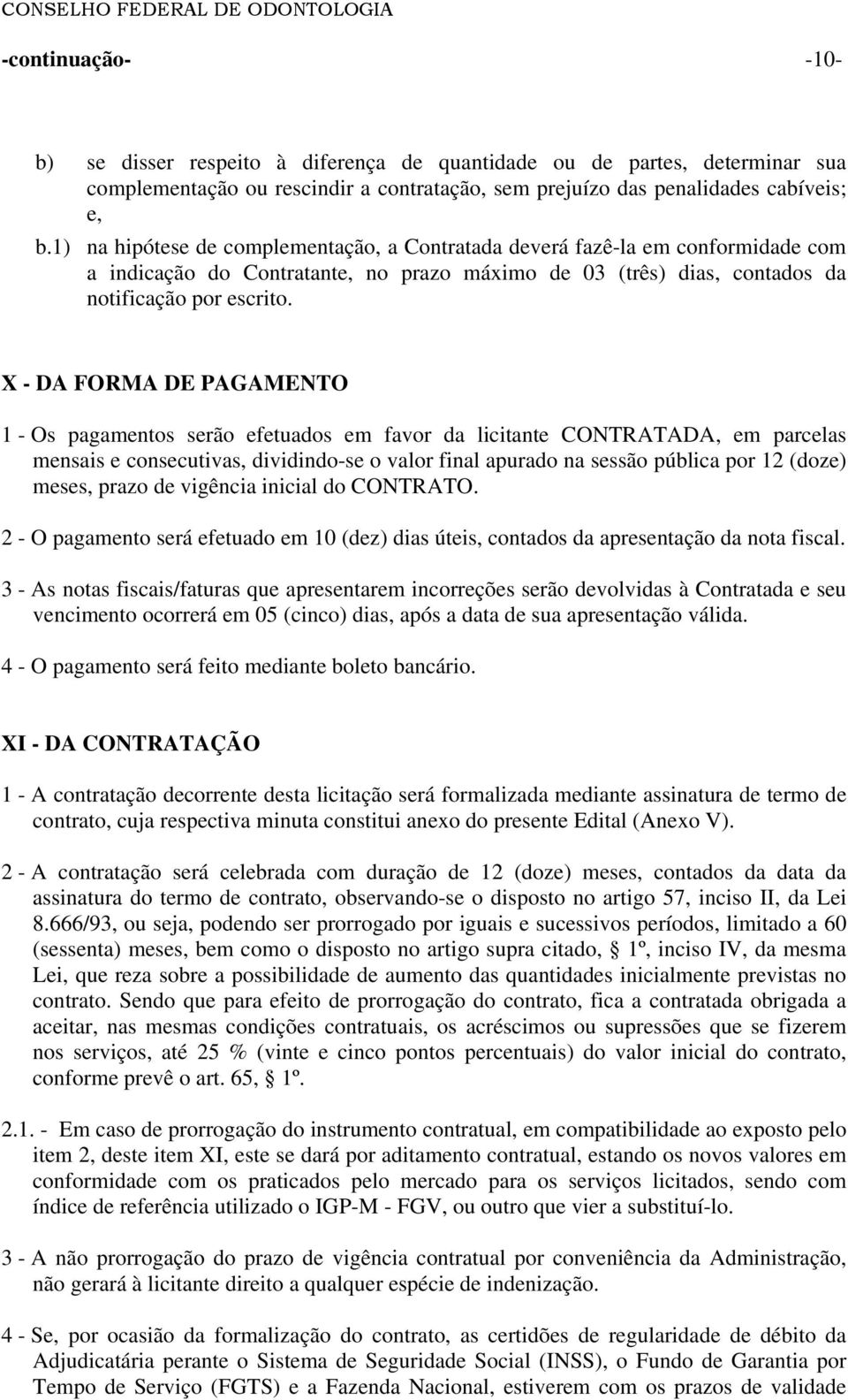 X - DA FORMA DE PAGAMENTO 1 - Os pagamentos serão efetuados em favor da licitante CONTRATADA, em parcelas mensais e consecutivas, dividindo-se o valor final apurado na sessão pública por 12 (doze)