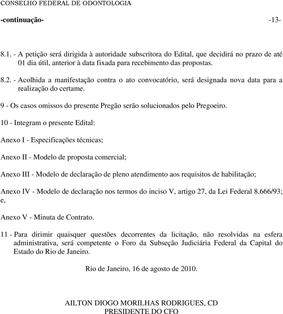 10 - Integram o presente Edital: Anexo I - Especificações técnicas; Anexo II - Modelo de proposta comercial; Anexo III - Modelo de declaração de pleno atendimento aos requisitos de habilitação; Anexo