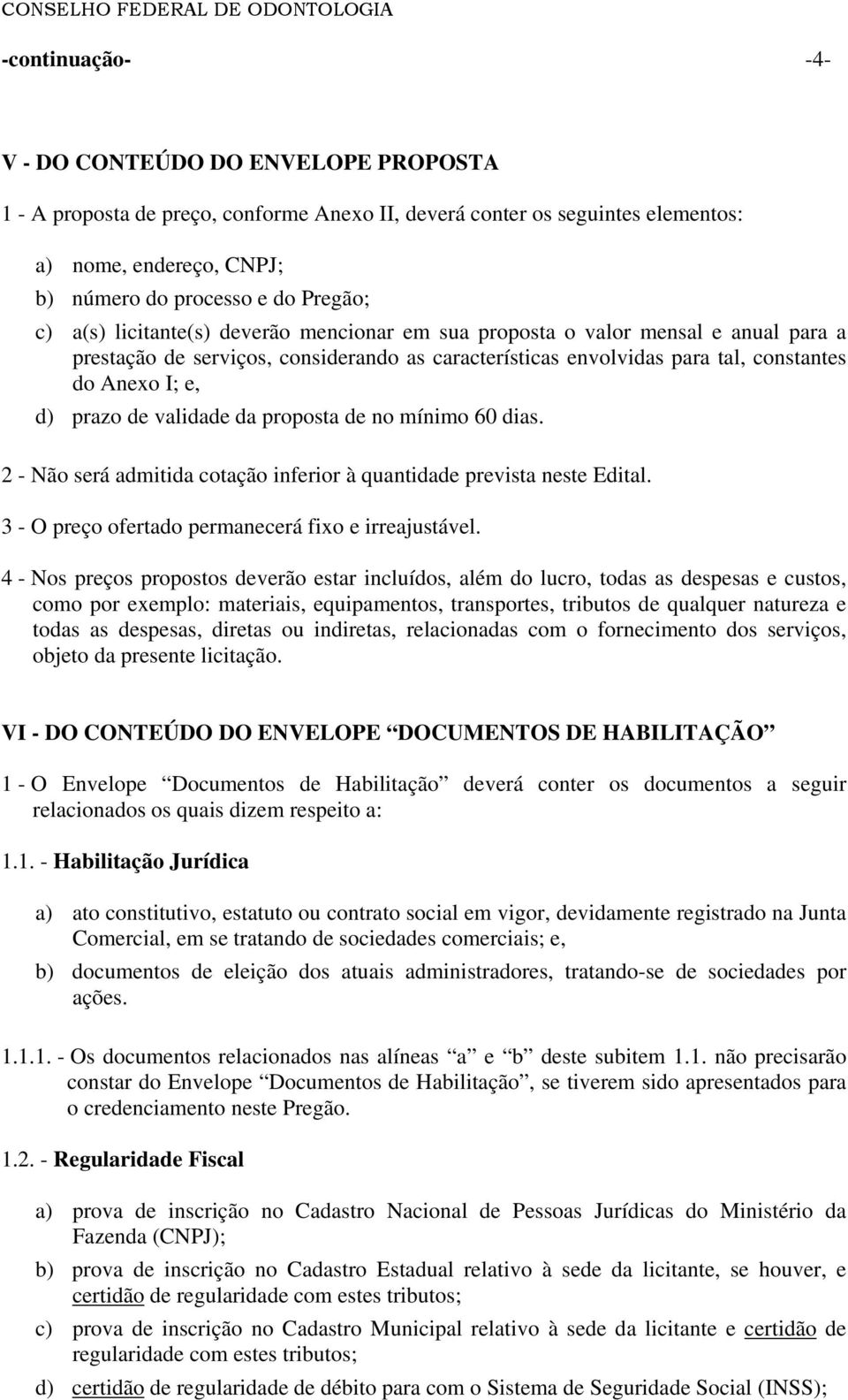 da proposta de no mínimo 60 dias. 2 - Não será admitida cotação inferior à quantidade prevista neste Edital. 3 - O preço ofertado permanecerá fixo e irreajustável.