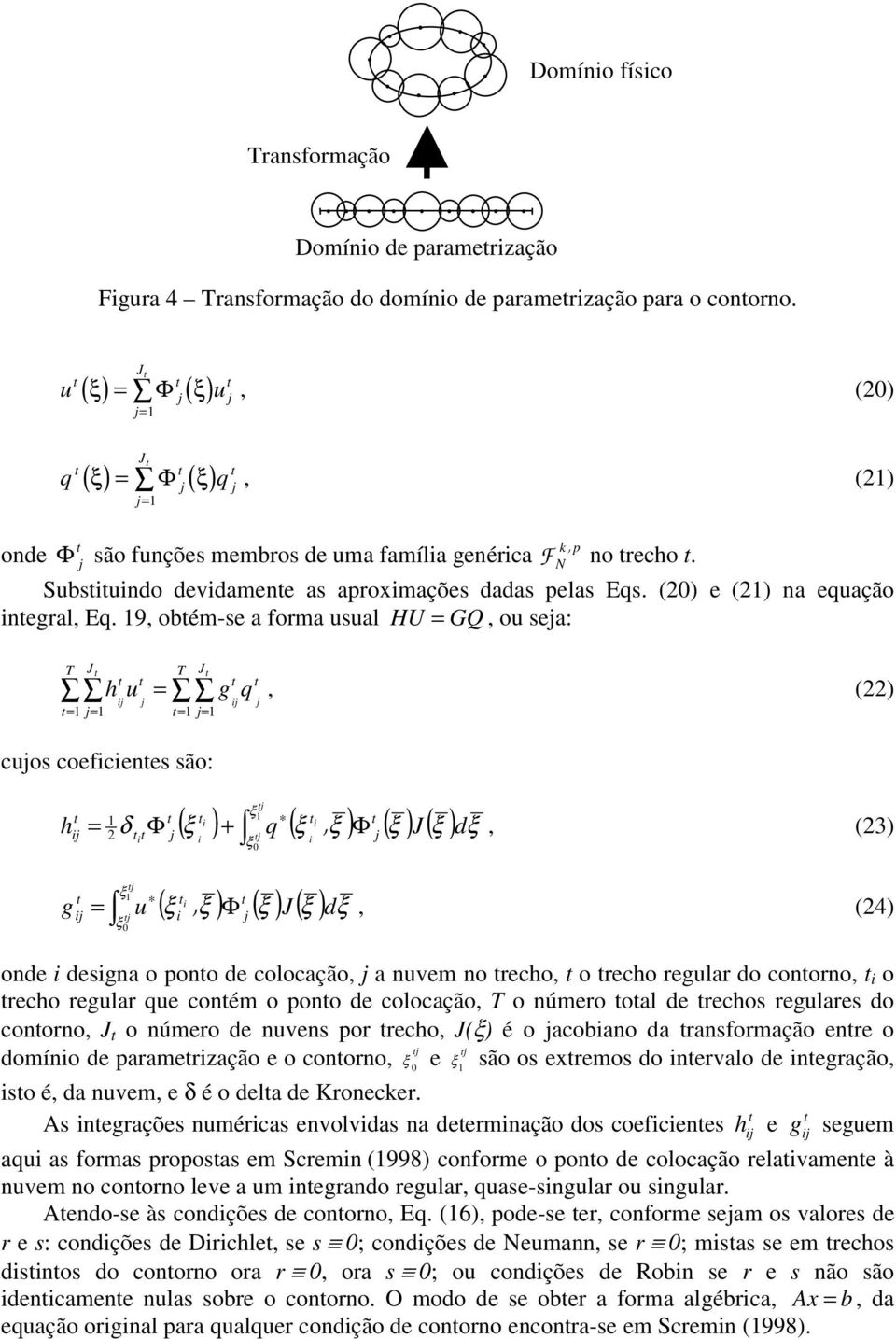 9, obém-se a forma usual HU = GQ, ou sea: T J hu = gq = = = = T J, () cuos coefcenes são: h g = ξ ( ξ ) + q ( ξ ξ ) Φ ( ξ ) J ( ξ ) δ Φ, dξ, (3) ξ ξ 0 ( ξ ) ( ξ ) J ( ξ ) = u ξ, Φ dξ, (4) ξ 0 onde