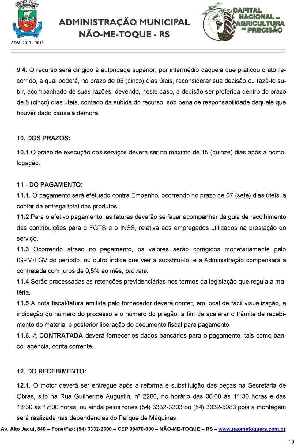 causa à demora. 10. DOS PRAZOS: 10.1 O prazo de execução dos serviços deverá ser no máximo de 15 (quinze) dias após a homologação. 11 - DO PAGAMENTO: 11.1. O pagamento será efetuado contra Empenho, ocorrendo no prazo de 07 (sete) dias úteis, a contar da entrega total dos produtos.