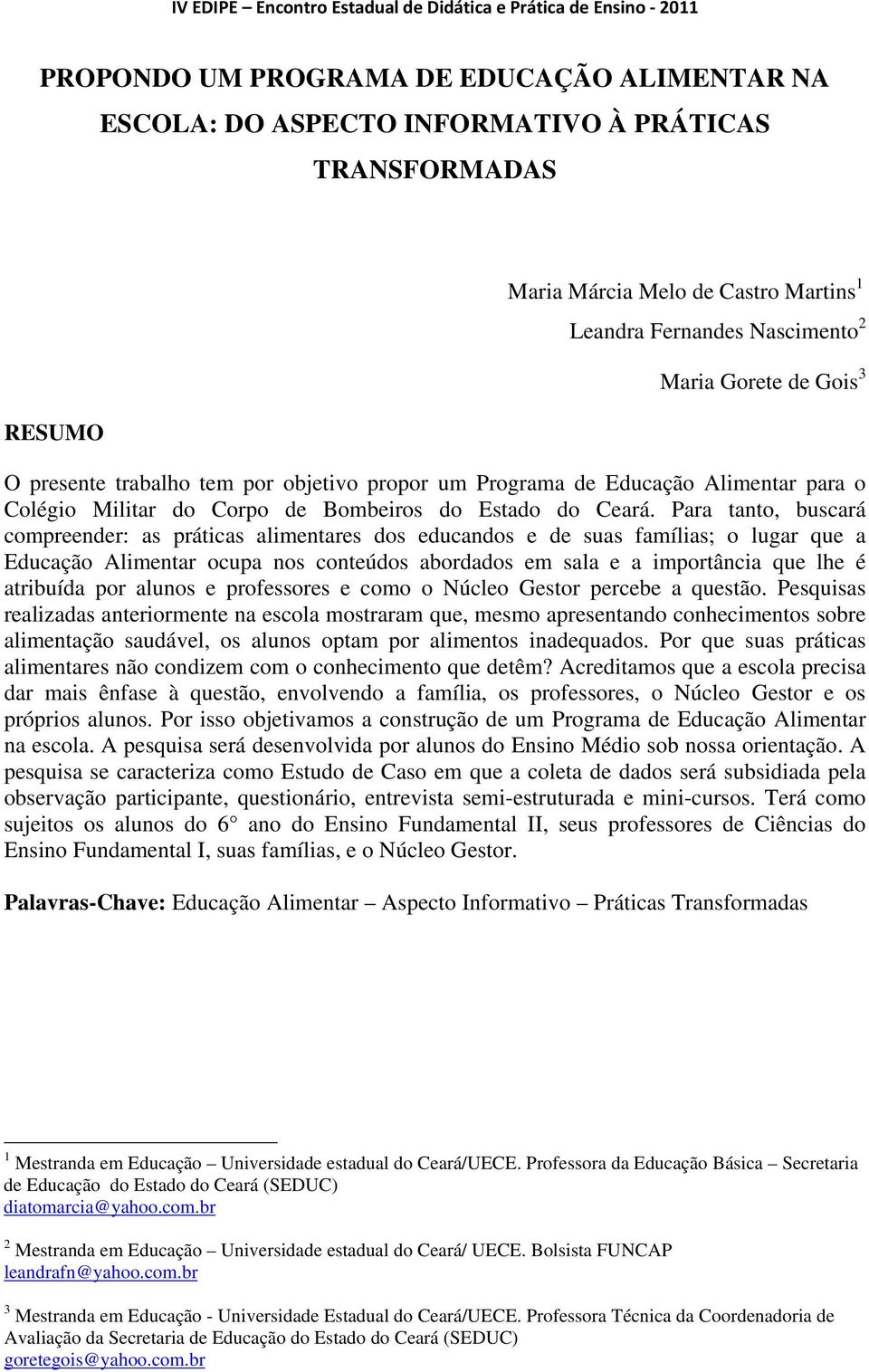 Para tanto, buscará compreender: as práticas alimentares dos educandos e de suas famílias; o lugar que a Educação Alimentar ocupa nos conteúdos abordados em sala e a importância que lhe é atribuída