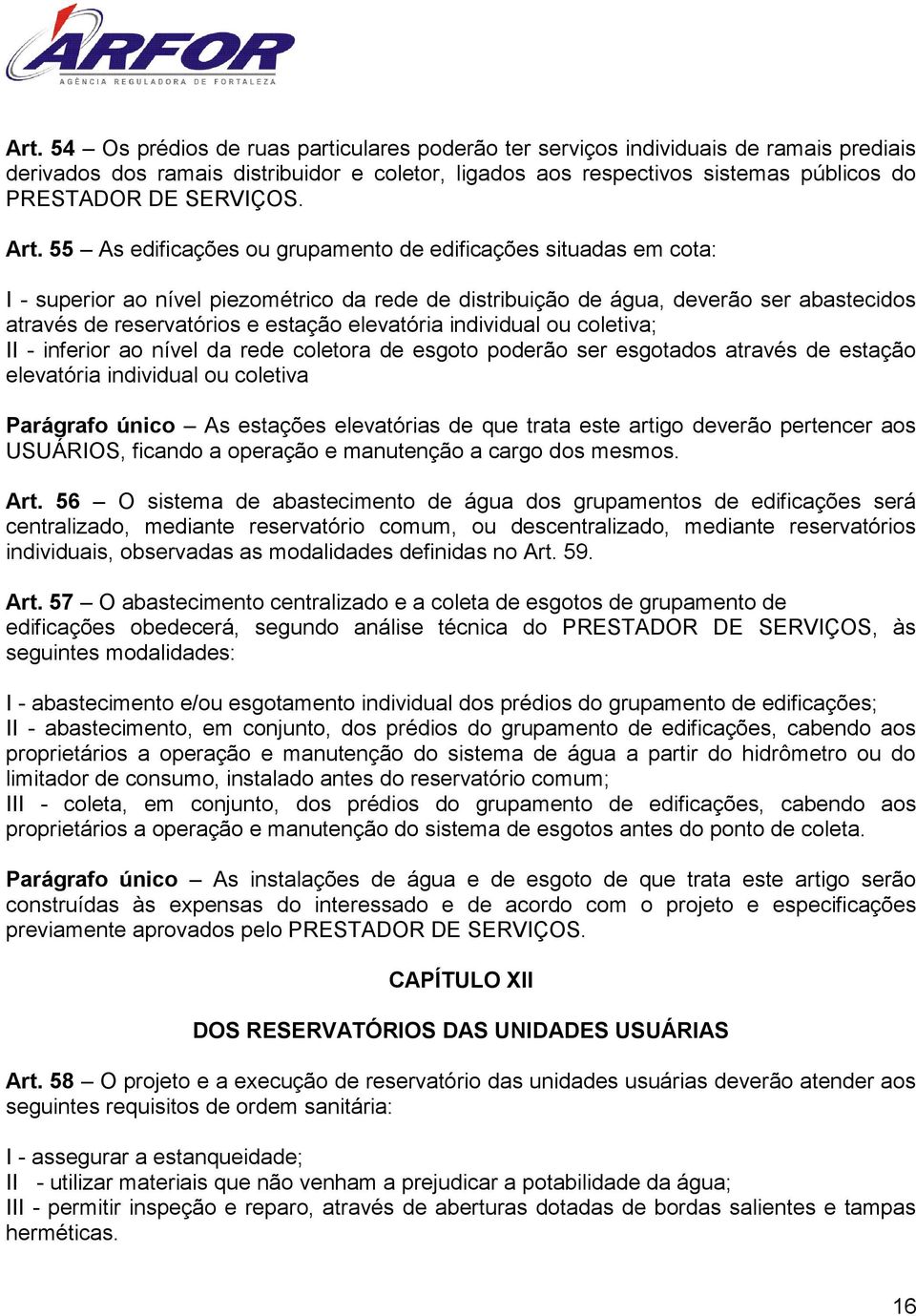 55 As edificações ou grupamento de edificações situadas em cota: I - superior ao nível piezométrico da rede de distribuição de água, deverão ser abastecidos através de reservatórios e estação