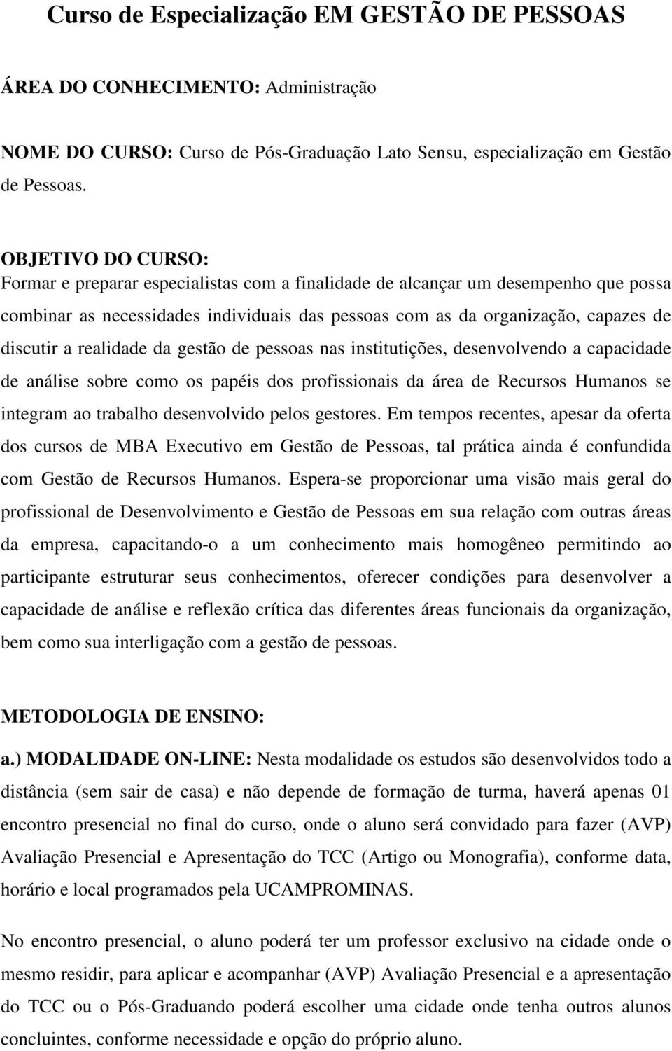 realidade da gestão de pessoas nas institutições, desenvolvendo a capacidade de análise sobre como os papéis dos profissionais da área de Recursos Humanos se integram ao trabalho desenvolvido pelos