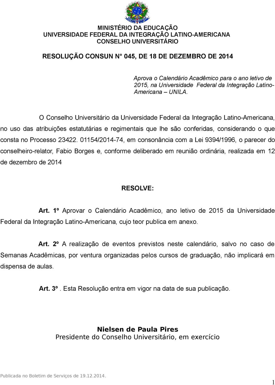 01154/2014-74, em consonância com a Lei 9394/1996, o parecer do conselheiro-relator, Fabio Borges e, conforme deliberado em reunião ordinária, realizada em 12 de dezembro de 2014 RESOLVE: Art.
