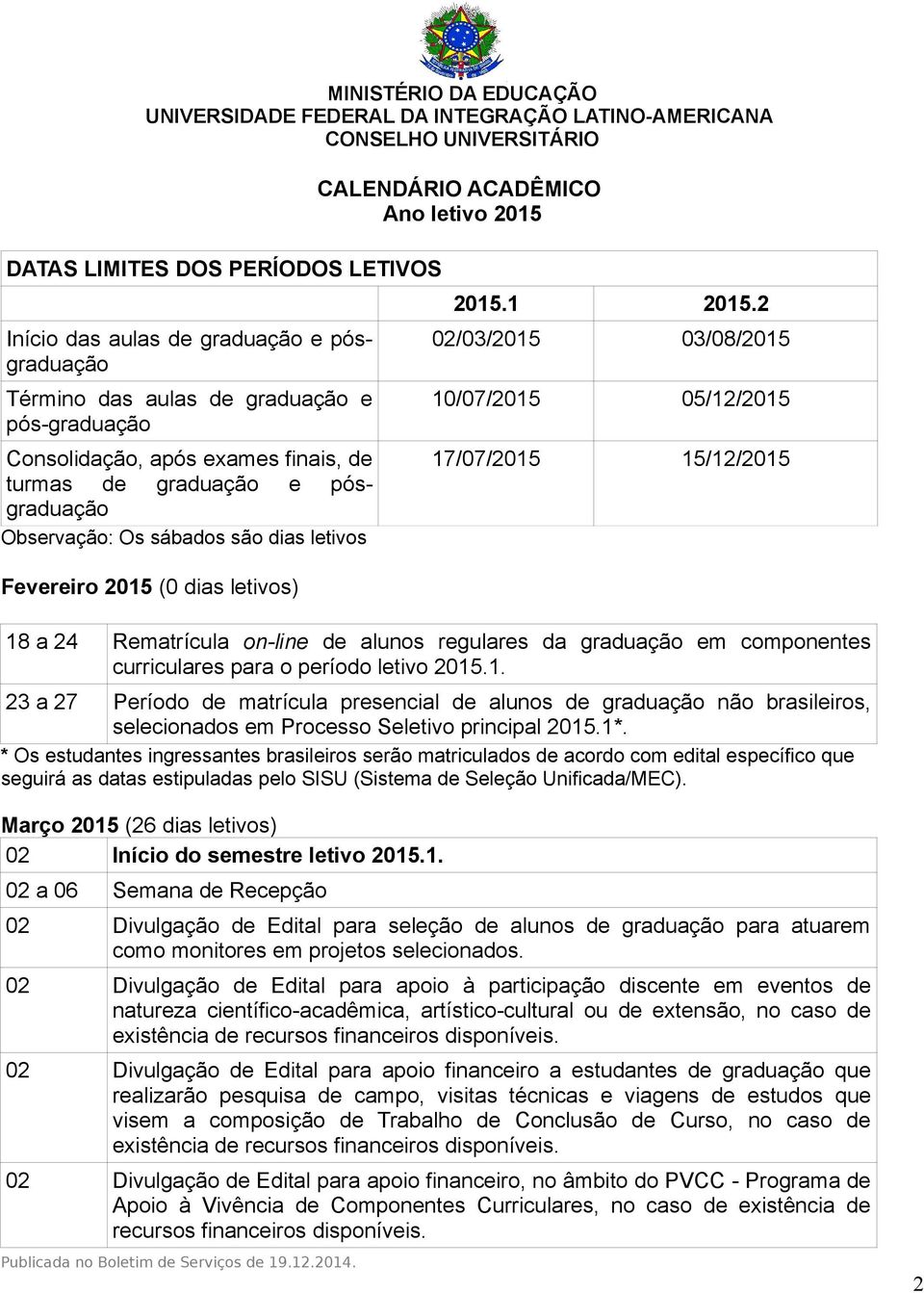 2 02/03/2015 03/08/2015 10/07/2015 05/12/2015 17/07/2015 15/12/2015 18 a 24 Rematrícula on-line de alunos regulares da graduação em componentes curriculares para o período letivo 2015.1. 23 a 27 Período de matrícula presencial de alunos de graduação não brasileiros, selecionados em Processo Seletivo principal 2015.