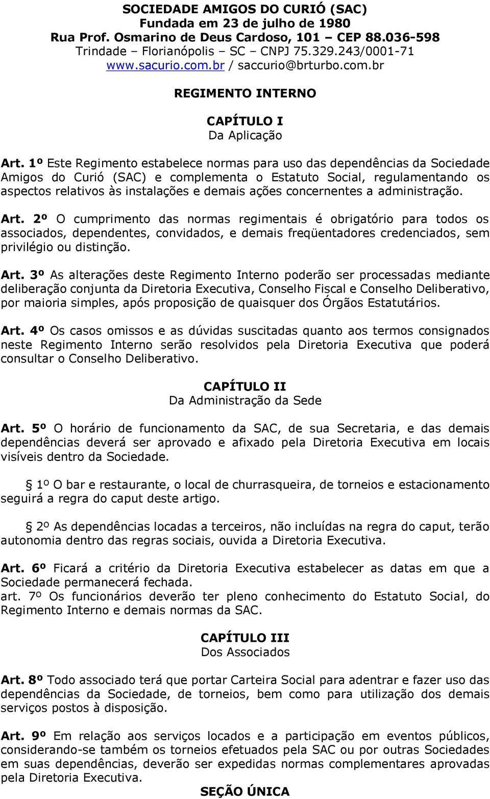 1º Este Regimento estabelece normas para uso das dependências da Sociedade Amigos do Curió (SAC) e complementa o Estatuto Social, regulamentando os aspectos relativos às instalações e demais ações