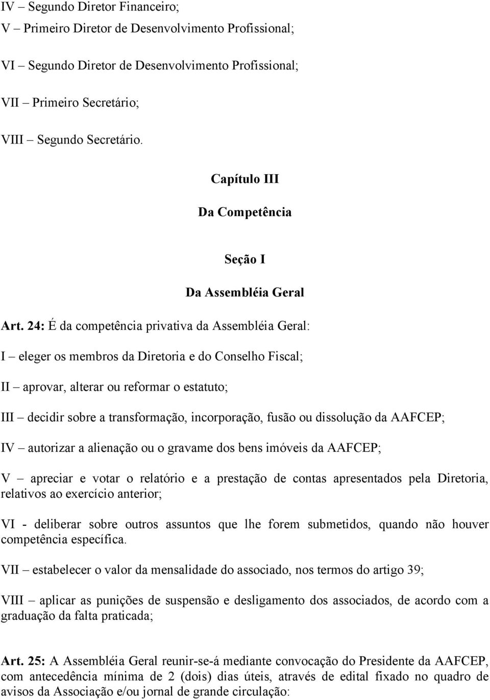 24: É da competência privativa da Assembléia Geral: I eleger os membros da Diretoria e do Conselho Fiscal; II aprovar, alterar ou reformar o estatuto; III decidir sobre a transformação, incorporação,