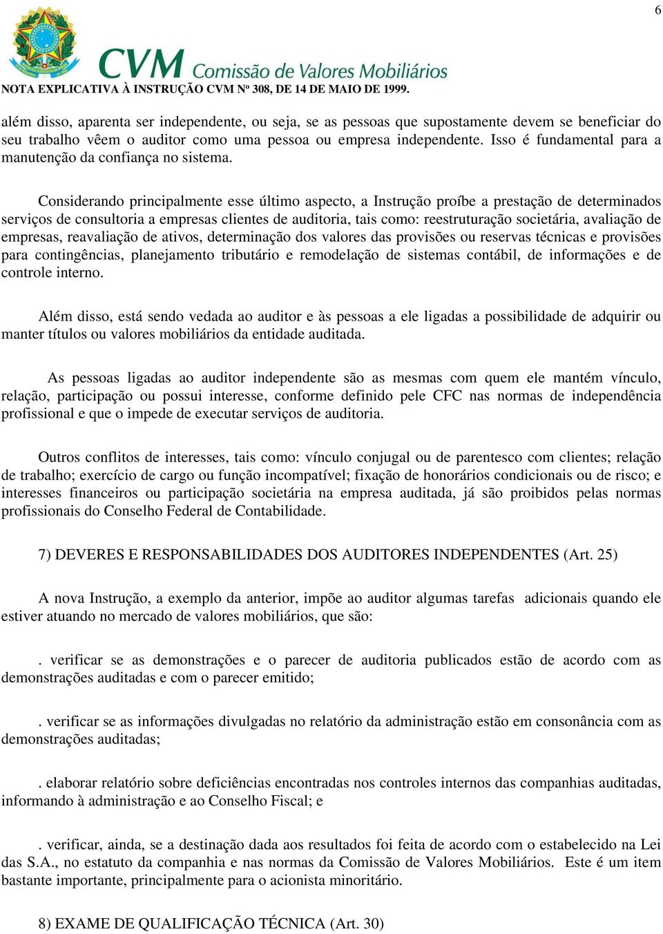 Considerando principalmente esse último aspecto, a Instrução proíbe a prestação de determinados serviços de consultoria a empresas clientes de auditoria, tais como: reestruturação societária,