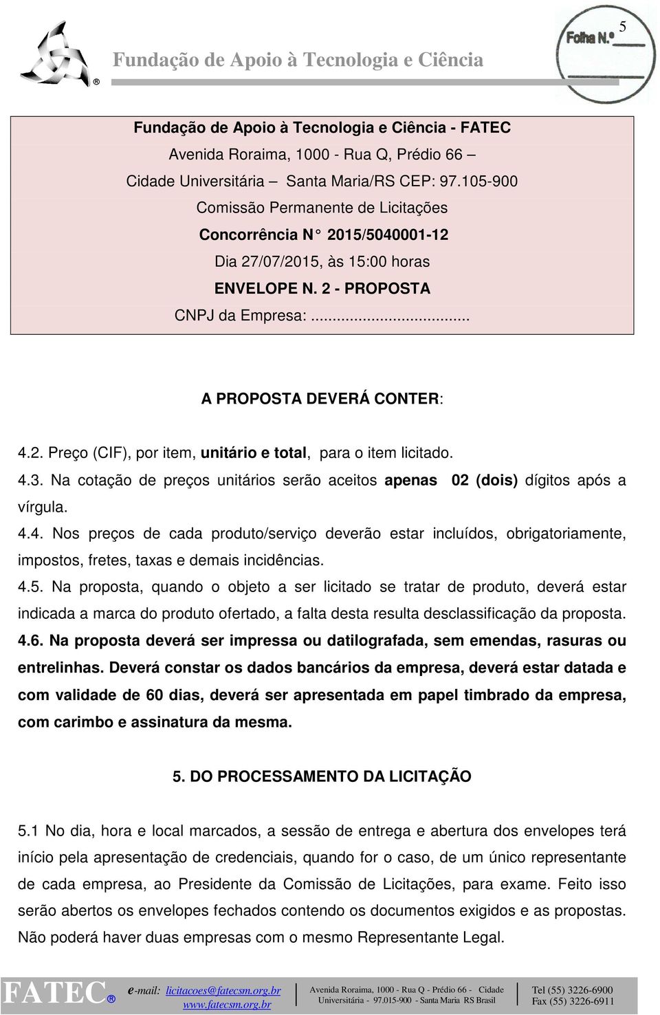 4.3. Na cotação de preços unitários serão aceitos apenas 02 (dois) dígitos após a vírgula. 4.4. Nos preços de cada produto/serviço deverão estar incluídos, obrigatoriamente, impostos, fretes, taxas e demais incidências.