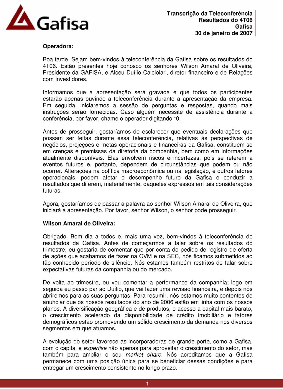 Informamos que a apresentação será gravada e que todos os participantes estarão apenas ouvindo a teleconferência durante a apresentação da empresa.