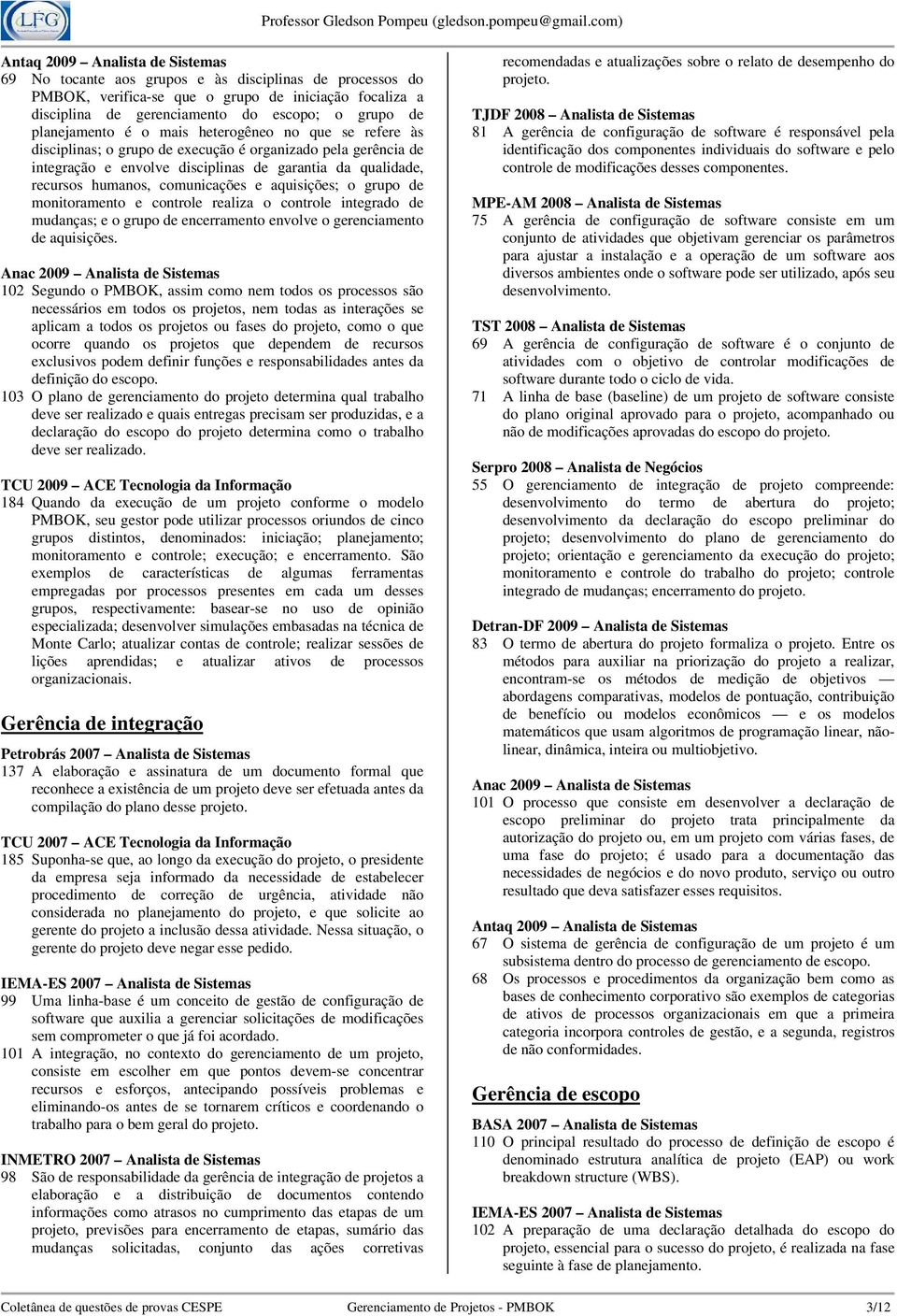 monitoramento e controle realiza o controle integrado de mudanças; e o grupo de encerramento envolve o gerenciamento de aquisições.