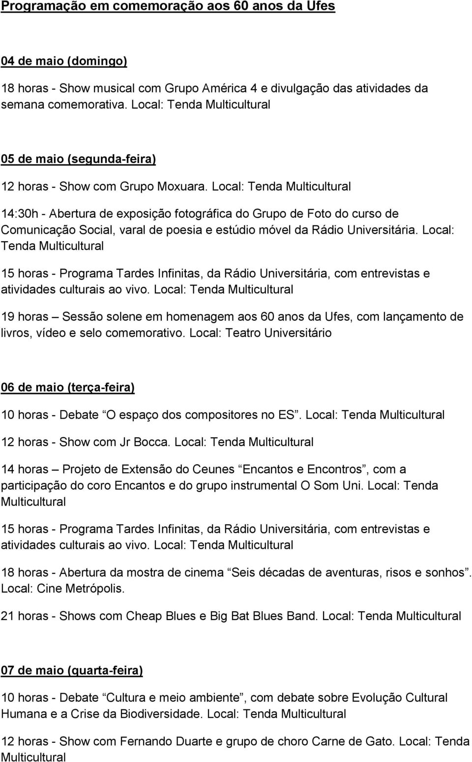 Local: Tenda 14:30h - Abertura de exposição fotográfica do Grupo de Foto do curso de Comunicação Social, varal de poesia e estúdio móvel da Rádio Universitária.