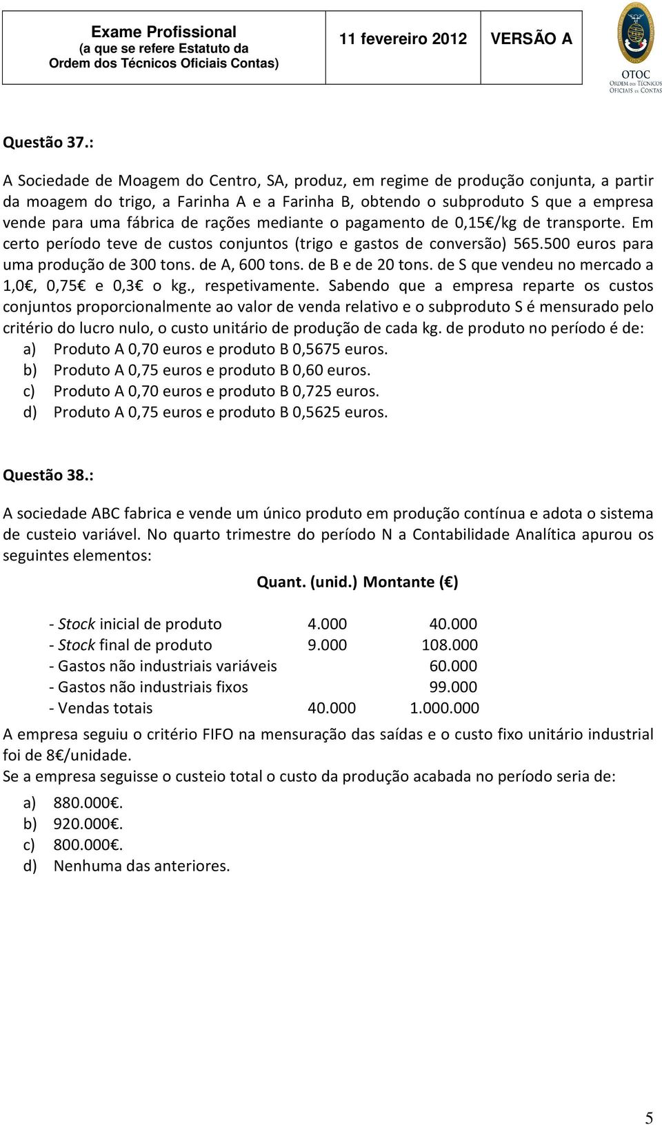 rações mediante o pagamento de 0,15 /kg de transporte. Em certo período teve de custos conjuntos (trigo e gastos de conversão) 565.500 euros para uma produção de 300 tons. de A, 600 tons.