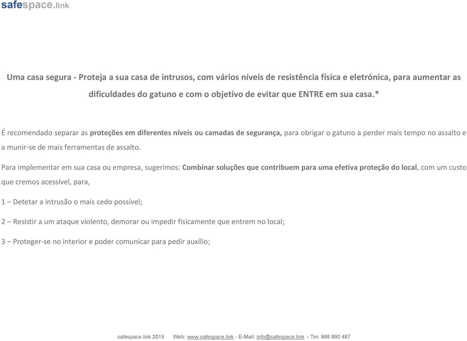 * É recomendado separar as proteções em diferentes níveis ou camadas de segurança, para obrigar o gatuno a perder mais tempo no assalto e a munir-se de mais ferramentas de assalto.