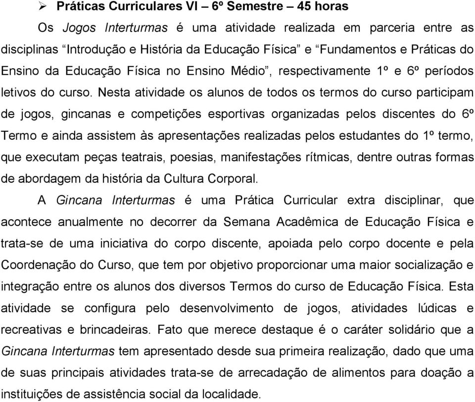 Nesta atividade os alunos de todos os termos do curso participam de jogos, gincanas e competições esportivas organizadas pelos discentes do 6º Termo e ainda assistem às apresentações realizadas pelos