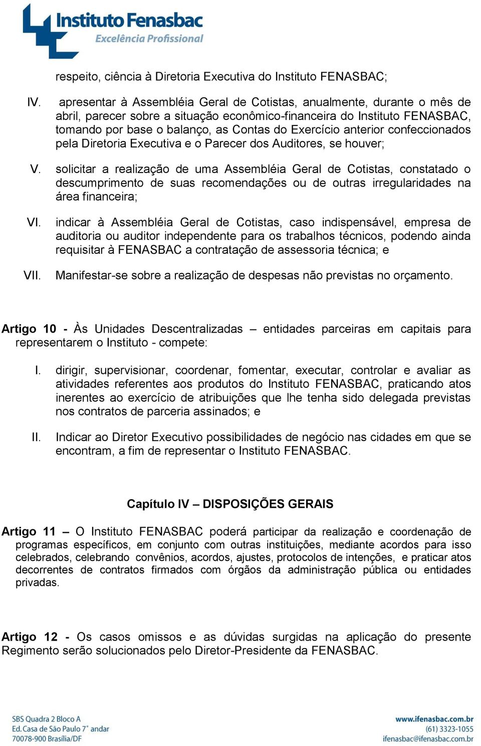 solicitar a realização de uma Assembléia Geral de Cotistas, constatado o descumprimento de suas recomendações ou de outras irregularidades na área financeira; V indicar à Assembléia Geral de