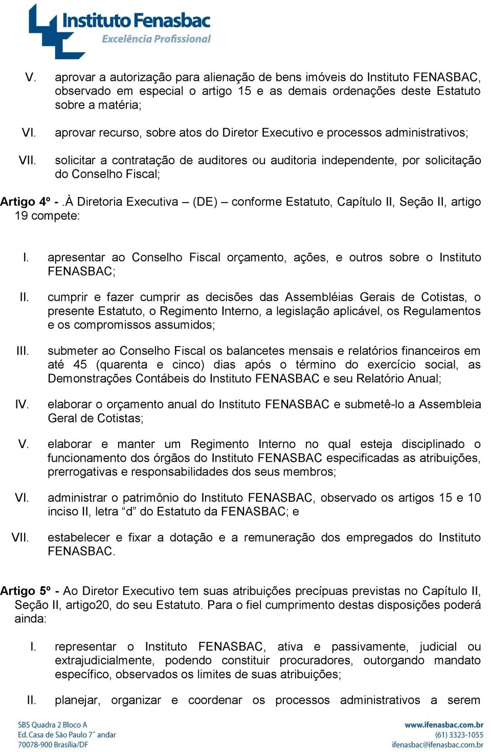 À Diretoria Executiva (DE) conforme Estatuto, Capítulo II, Seção II, artigo 19 compete: I.