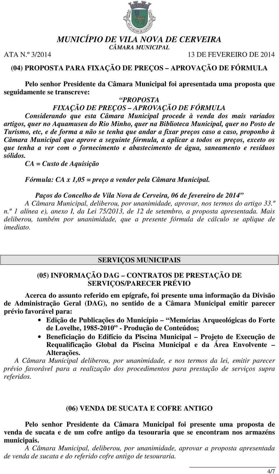 não se tenha que andar a fixar preços caso a caso, proponho à Câmara Municipal que aprove a seguinte fórmula, a aplicar a todos os preços, exceto os que tenha a ver com o fornecimento e abastecimento