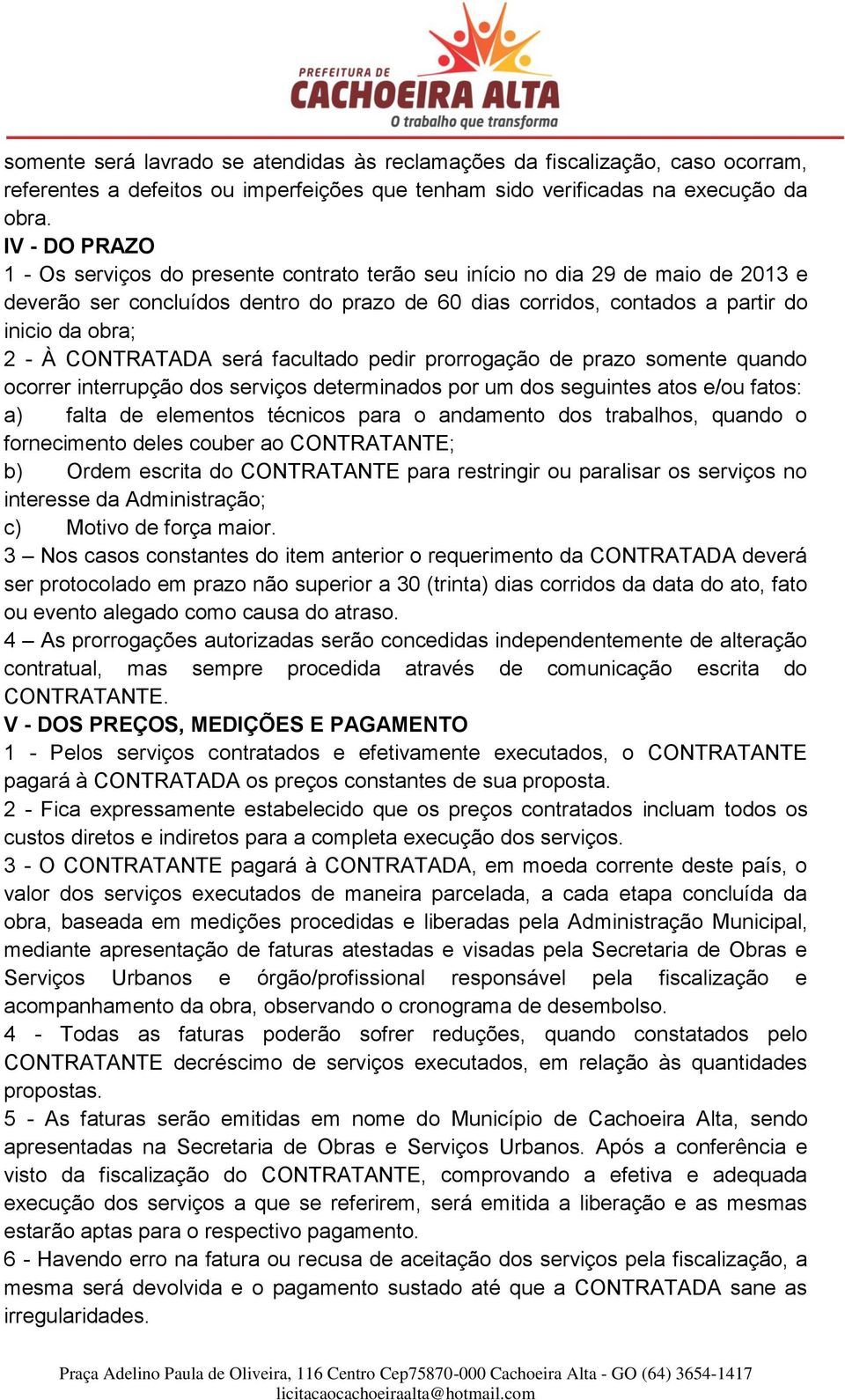 CONTRATADA será facultado pedir prorrogação de prazo somente quando ocorrer interrupção dos serviços determinados por um dos seguintes atos e/ou fatos: a) falta de elementos técnicos para o andamento