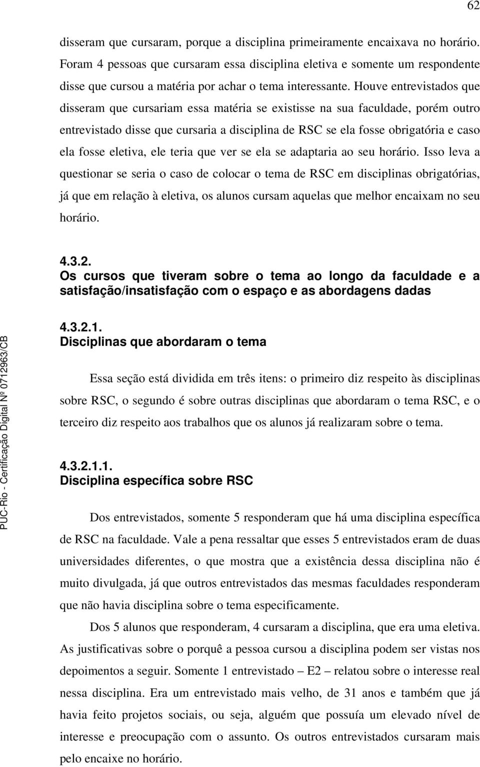 Houve entrevistados que disseram que cursariam essa matéria se existisse na sua faculdade, porém outro entrevistado disse que cursaria a disciplina de RSC se ela fosse obrigatória e caso ela fosse