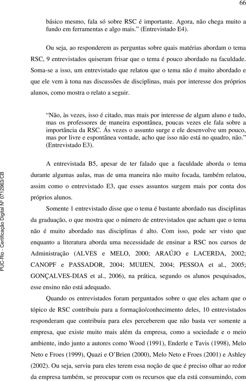 Soma-se a isso, um entrevistado que relatou que o tema não é muito abordado e que ele vem à tona nas discussões de disciplinas, mais por interesse dos próprios alunos, como mostra o relato a seguir.