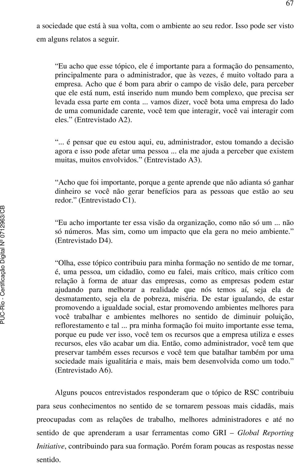 Acho que é bom para abrir o campo de visão dele, para perceber que ele está num, está inserido num mundo bem complexo, que precisa ser levada essa parte em conta.