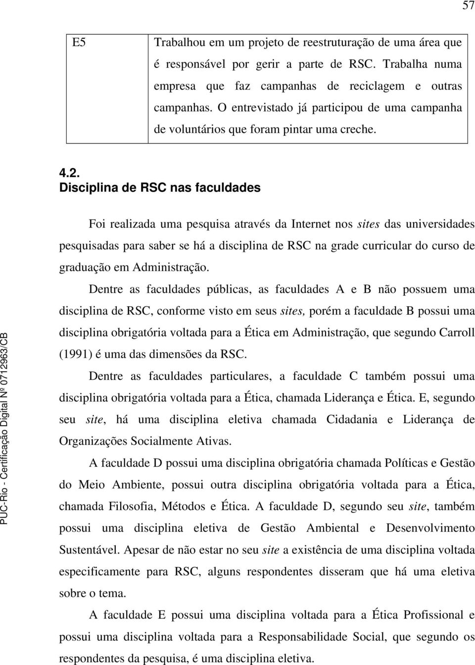 Disciplina de RSC nas faculdades Foi realizada uma pesquisa através da Internet nos sites das universidades pesquisadas para saber se há a disciplina de RSC na grade curricular do curso de graduação