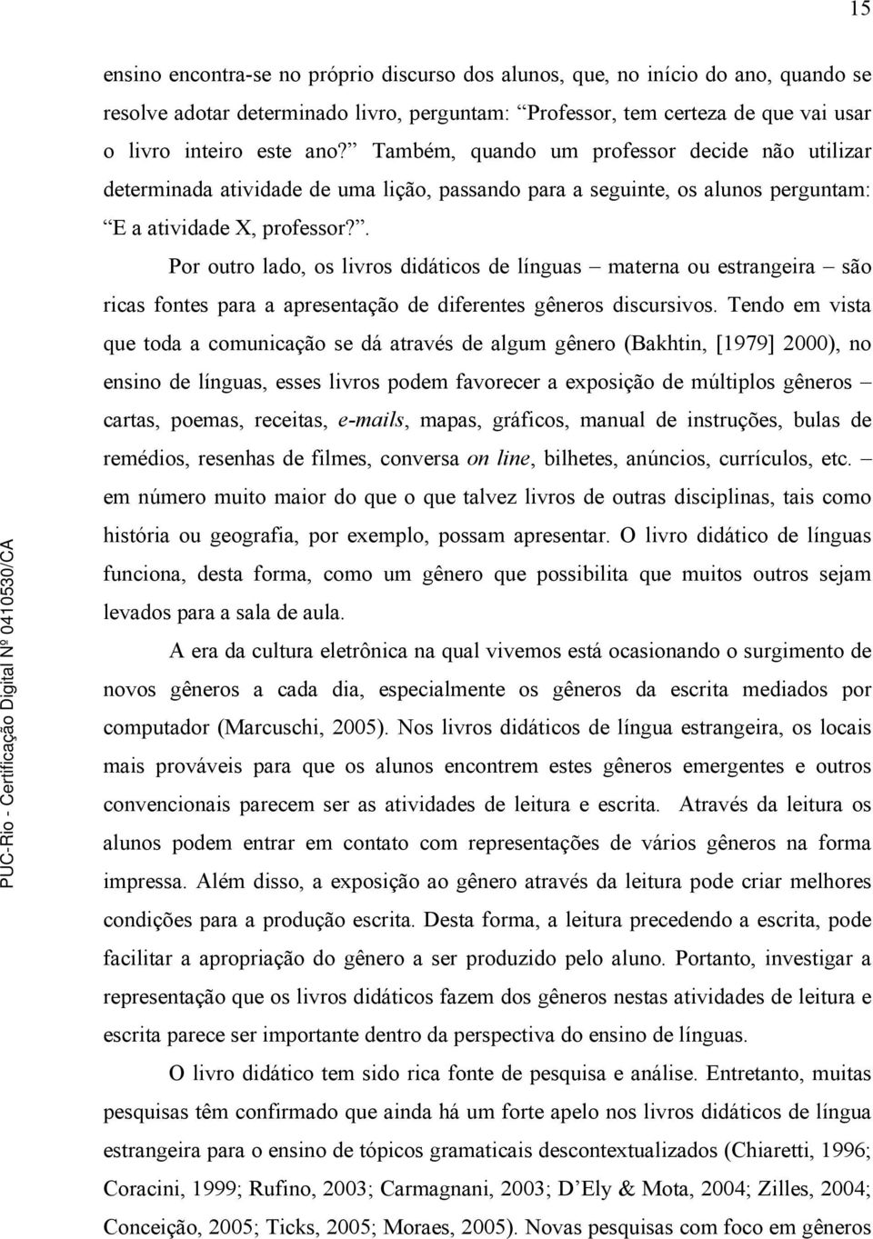 . Por outro lado, os livros didáticos de línguas materna ou estrangeira são ricas fontes para a apresentação de diferentes gêneros discursivos.