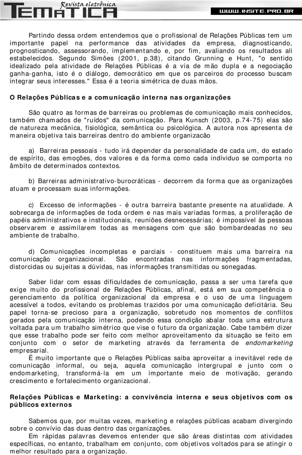 38), citando Grunning e Hunt, "o sentido idealizado pela atividade de Relações Públicas é a via de mão dupla e a negociação ganha-ganha, isto é o diálogo, democrático em que os parceiros do processo