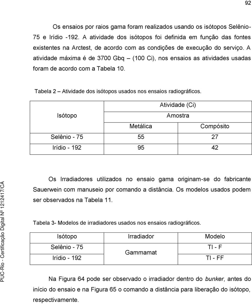 A atividade máxima é de 3700 Gbq (100 Ci), nos ensaios as atividades usadas foram de acordo com a Tabela 10. Tabela 2 Atividade dos isótopos usados nos ensaios radiográficos.